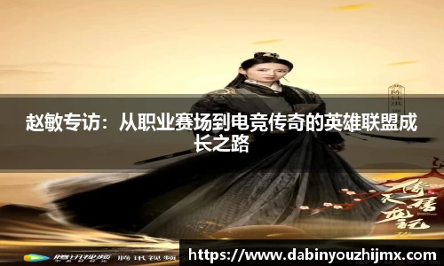 赵敏专访：从职业赛场到电竞传奇的英雄联盟成长之路
