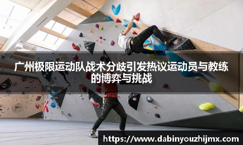 广州极限运动队战术分歧引发热议运动员与教练的博弈与挑战