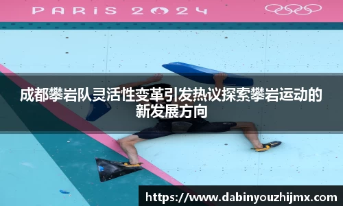成都攀岩队灵活性变革引发热议探索攀岩运动的新发展方向