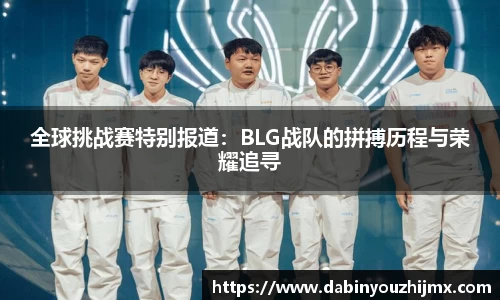 全球挑战赛特别报道：BLG战队的拼搏历程与荣耀追寻