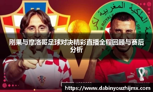 刚果与摩洛哥足球对决精彩直播全程回顾与赛后分析