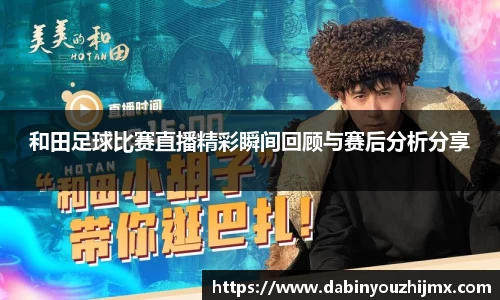 和田足球比赛直播精彩瞬间回顾与赛后分析分享
