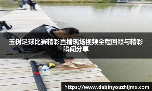玉树足球比赛精彩直播现场视频全程回顾与精彩瞬间分享