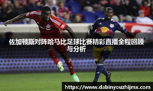 佐加顿斯对阵哈马比足球比赛精彩直播全程回顾与分析