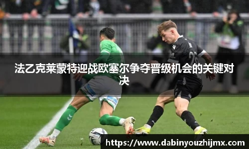 法乙克莱蒙特迎战欧塞尔争夺晋级机会的关键对决